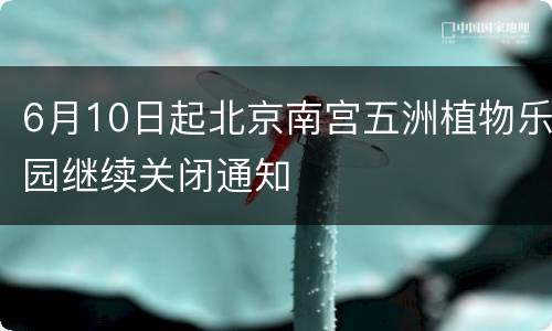 6月10日起北京南宫五洲植物乐园继续关闭通知