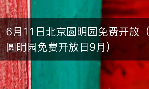 6月11日北京圆明园免费开放（圆明园免费开放日9月）