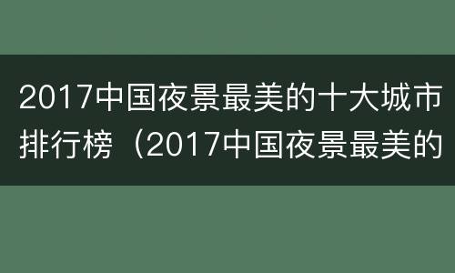 2017中国夜景最美的十大城市排行榜（2017中国夜景最美的十大城市排行榜视频）