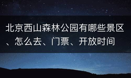 北京西山森林公园有哪些景区、怎么去、门票、开放时间