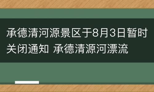 承德清河源景区于8月3日暂时关闭通知 承德清源河漂流