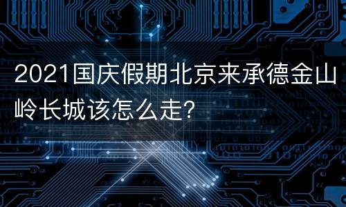 2021国庆假期北京来承德金山岭长城该怎么走？