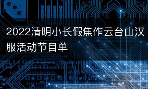 2022清明小长假焦作云台山汉服活动节目单