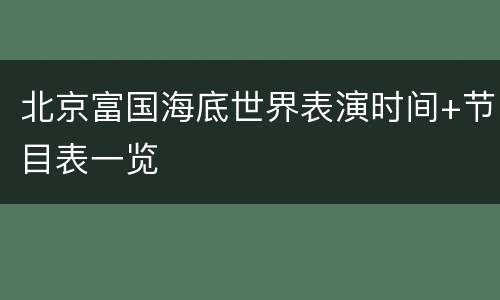 北京富国海底世界表演时间+节目表一览