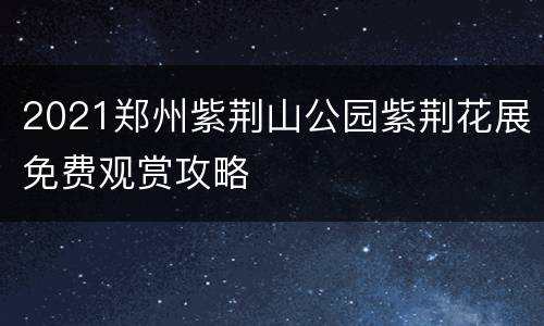 2021郑州紫荆山公园紫荆花展免费观赏攻略