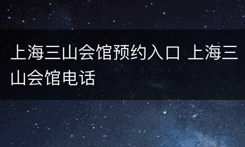 上海三山会馆预约入口 上海三山会馆电话