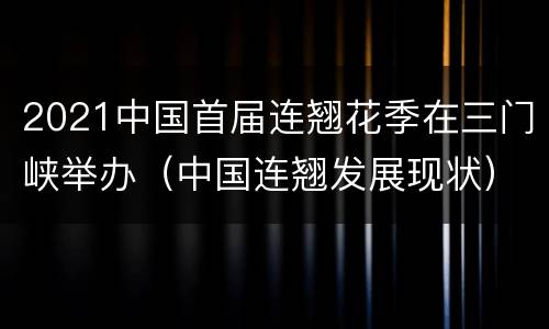 2021中国首届连翘花季在三门峡举办（中国连翘发展现状）