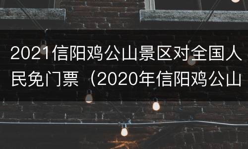 2021信阳鸡公山景区对全国人民免门票（2020年信阳鸡公山免门票）