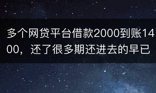 多个网贷平台借款2000到账1400，还了很多期还进去的早已经超过本金怎么解决