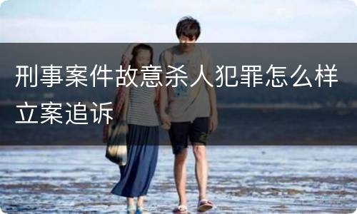 刑事案件故意杀人犯罪怎么样立案追诉