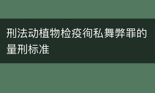 刑法动植物检疫徇私舞弊罪的量刑标准