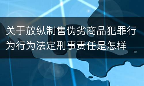 关于放纵制售伪劣商品犯罪行为行为法定刑事责任是怎样