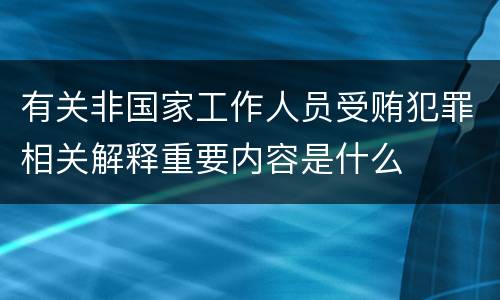 有关非国家工作人员受贿犯罪相关解释重要内容是什么