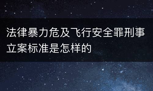 法律暴力危及飞行安全罪刑事立案标准是怎样的