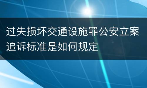 过失损坏交通设施罪公安立案追诉标准是如何规定