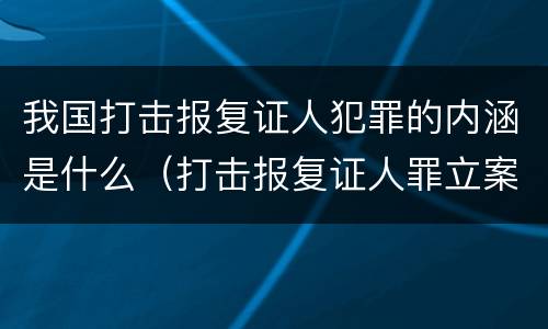 我国打击报复证人犯罪的内涵是什么（打击报复证人罪立案标准）