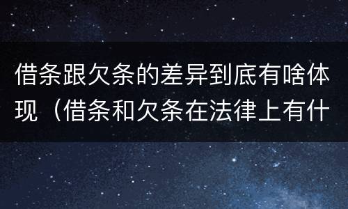 借条跟欠条的差异到底有啥体现（借条和欠条在法律上有什么不一样的地方）