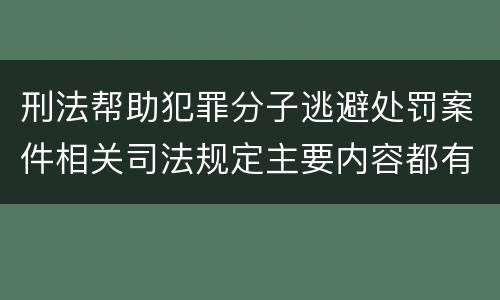 刑法帮助犯罪分子逃避处罚案件相关司法规定主要内容都有哪些