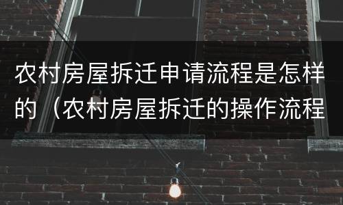 农村房屋拆迁申请流程是怎样的（农村房屋拆迁的操作流程）