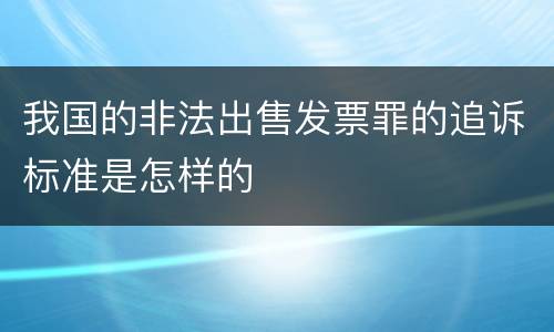 我国的非法出售发票罪的追诉标准是怎样的