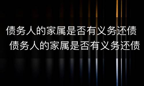 债务人的家属是否有义务还债 债务人的家属是否有义务还债