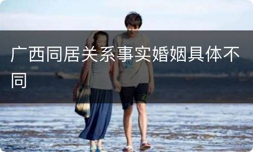 广西同居关系事实婚姻具体不同