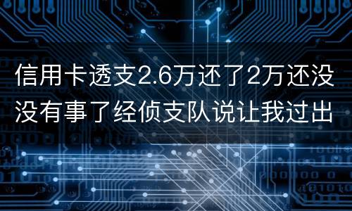 信用卡透支2.6万还了2万还没没有事了经侦支队说让我过出去