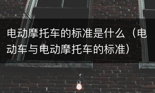 电动摩托车的标准是什么（电动车与电动摩托车的标准）