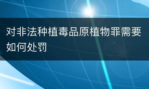 对非法种植毒品原植物罪需要如何处罚