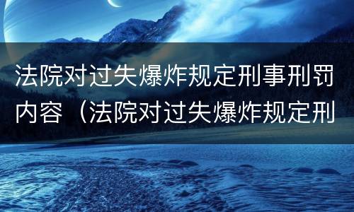 法院对过失爆炸规定刑事刑罚内容（法院对过失爆炸规定刑事刑罚内容是什么）