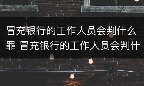 冒充银行的工作人员会判什么罪 冒充银行的工作人员会判什么罪行