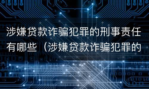 涉嫌贷款诈骗犯罪的刑事责任有哪些（涉嫌贷款诈骗犯罪的刑事责任有哪些呢）