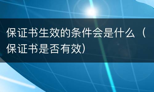 保证书生效的条件会是什么（保证书是否有效）