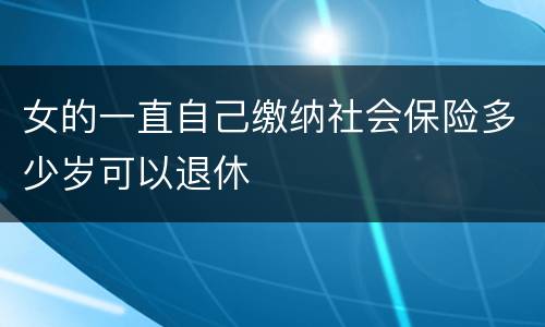 女的一直自己缴纳社会保险多少岁可以退休