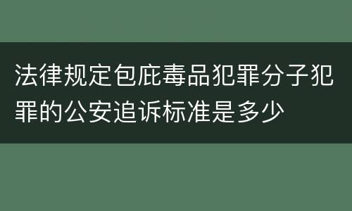 法律规定包庇毒品犯罪分子犯罪的公安追诉标准是多少