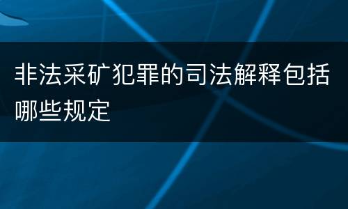 非法采矿犯罪的司法解释包括哪些规定