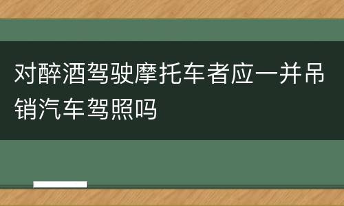 对醉酒驾驶摩托车者应一并吊销汽车驾照吗