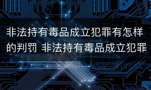 非法持有毒品成立犯罪有怎样的判罚 非法持有毒品成立犯罪有怎样的判罚呢