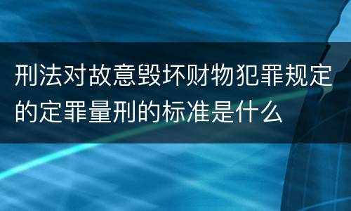 刑法对故意毁坏财物犯罪规定的定罪量刑的标准是什么