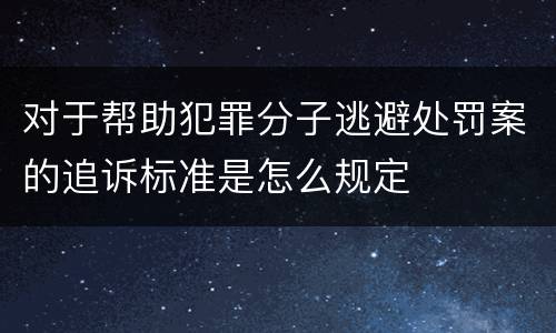 对于帮助犯罪分子逃避处罚案的追诉标准是怎么规定