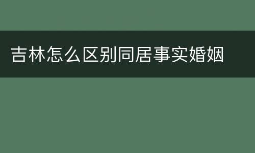 吉林怎么区别同居事实婚姻