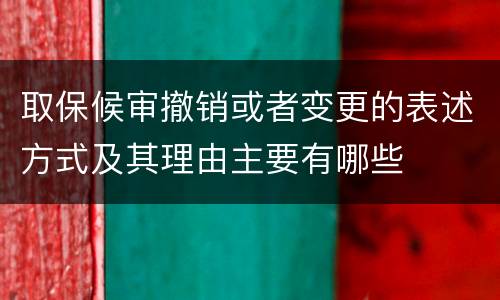 取保候审撤销或者变更的表述方式及其理由主要有哪些