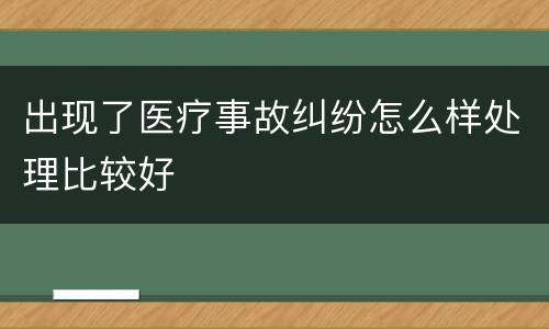 出现了医疗事故纠纷怎么样处理比较好