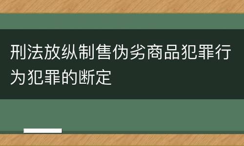 刑法放纵制售伪劣商品犯罪行为犯罪的断定