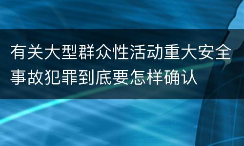 有关大型群众性活动重大安全事故犯罪到底要怎样确认