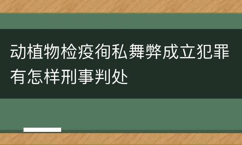 动植物检疫徇私舞弊成立犯罪有怎样刑事判处