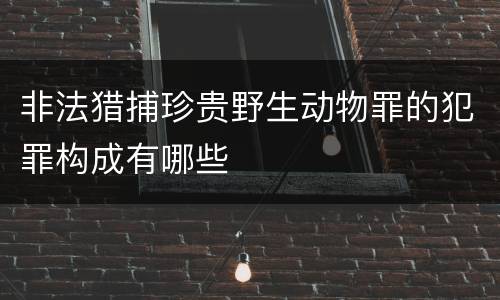 非法猎捕珍贵野生动物罪的犯罪构成有哪些