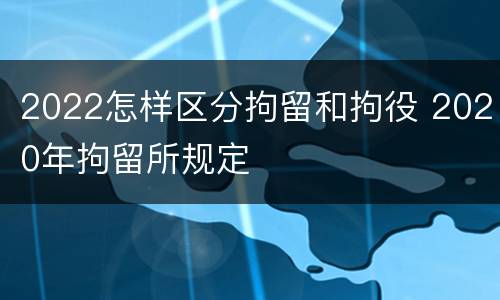 2022怎样区分拘留和拘役 2020年拘留所规定