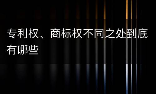 专利权、商标权不同之处到底有哪些