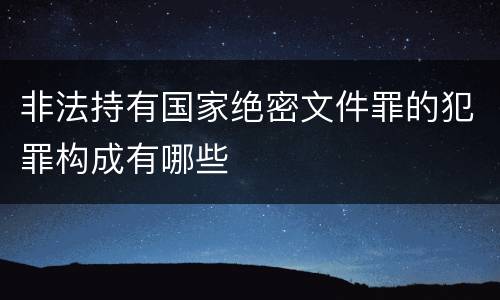 非法持有国家绝密文件罪的犯罪构成有哪些